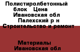 Полистиролбетонный U блок › Цена ­ 300 - Ивановская обл., Палехский р-н Строительство и ремонт » Материалы   . Ивановская обл.